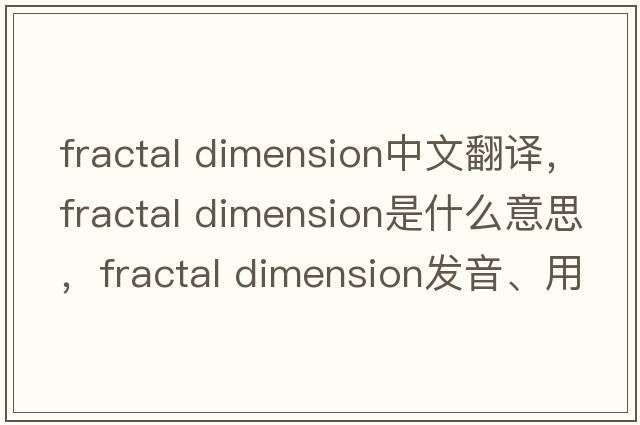 fractal dimension中文翻譯，fractal dimension是什么意思，fractal dimension發(fā)音、用法及例句