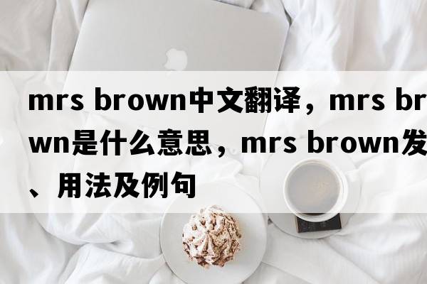 mrs brown中文翻譯，mrs brown是什么意思，mrs brown發(fā)音、用法及例句
