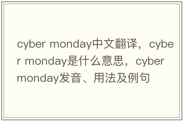 cyber monday中文翻譯，cyber monday是什么意思，cyber monday發(fā)音、用法及例句