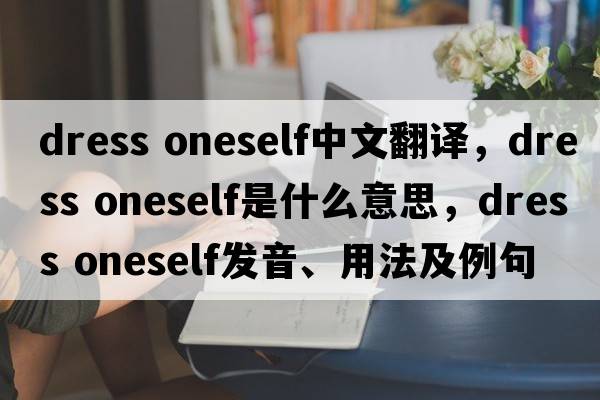 dress oneself中文翻譯，dress oneself是什么意思，dress oneself發(fā)音、用法及例句