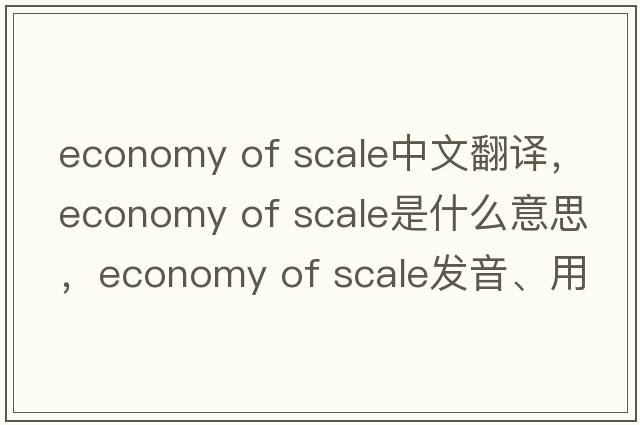 economy of scale中文翻譯，economy of scale是什么意思，economy of scale發(fā)音、用法及例句