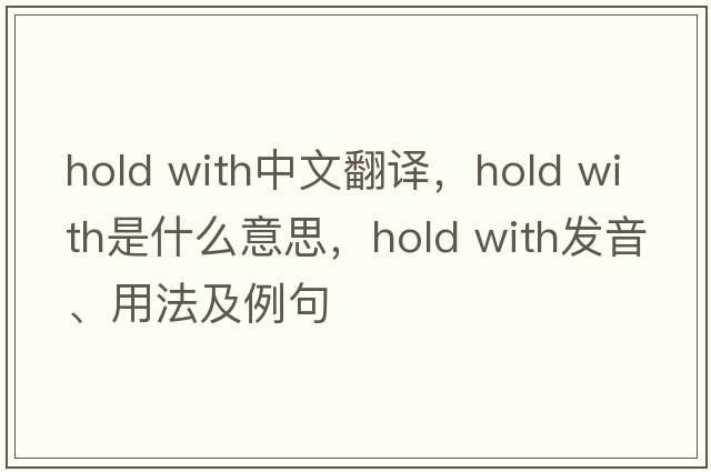 hold with中文翻譯，hold with是什么意思，hold with發(fā)音、用法及例句