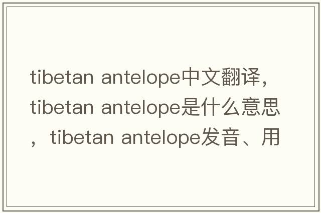 tibetan antelope中文翻譯，tibetan antelope是什么意思，tibetan antelope發(fā)音、用法及例句