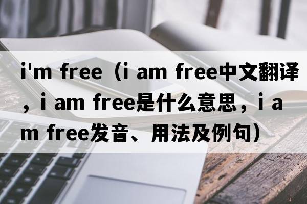 i'm free（i am free中文翻譯，i am free是什么意思，i am free發(fā)音、用法及例句）