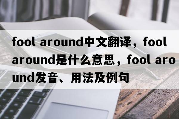 fool around中文翻譯，fool around是什么意思，fool around發(fā)音、用法及例句