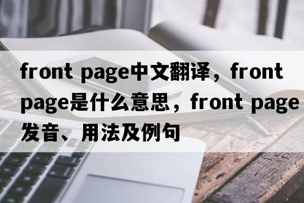 front page中文翻譯，front page是什么意思，front page發(fā)音、用法及例句