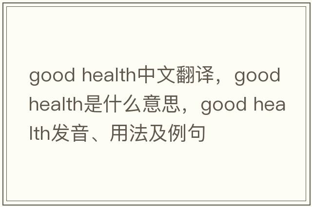 good health中文翻譯，good health是什么意思，good health發(fā)音、用法及例句
