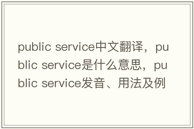 public service中文翻譯，public service是什么意思，public service發(fā)音、用法及例句