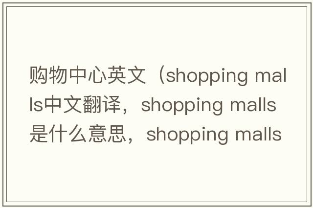 購物中心英文（shopping malls中文翻譯，shopping malls是什么意思，shopping malls發(fā)音、用法及例句）