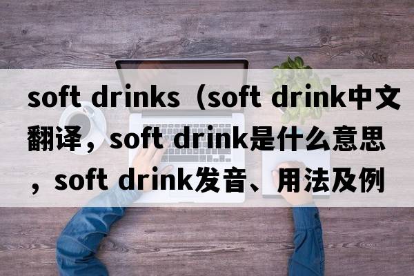 soft drinks（soft drink中文翻譯，soft drink是什么意思，soft drink發(fā)音、用法及例句）