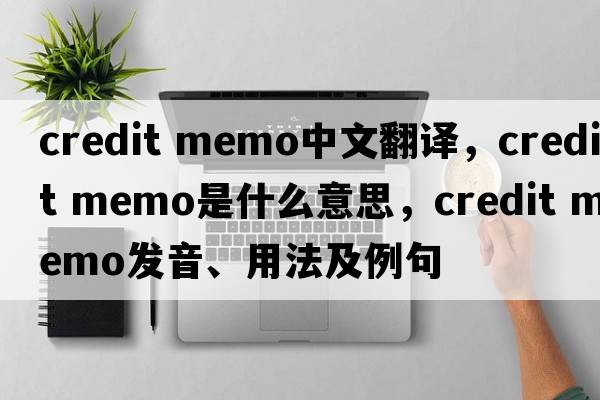 credit memo中文翻譯，credit memo是什么意思，credit memo發(fā)音、用法及例句