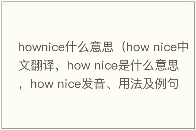 hownice什么意思（How nice中文翻譯，How nice是什么意思，How nice發(fā)音、用法及例句）