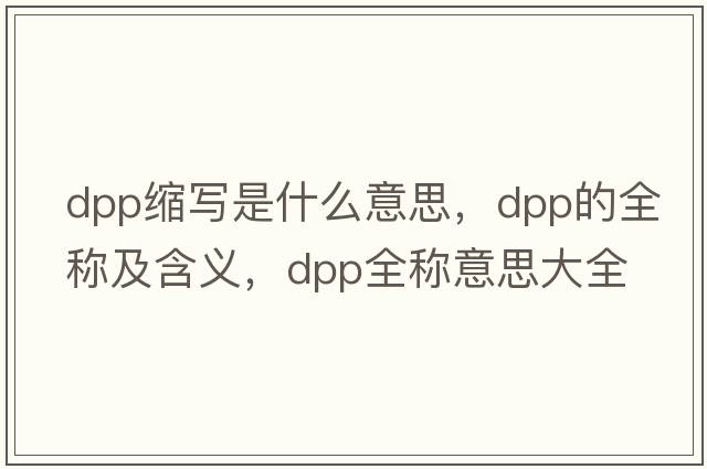 dpp縮寫(xiě)是什么意思，dpp的全稱(chēng)及含義，dpp全稱(chēng)意思大全