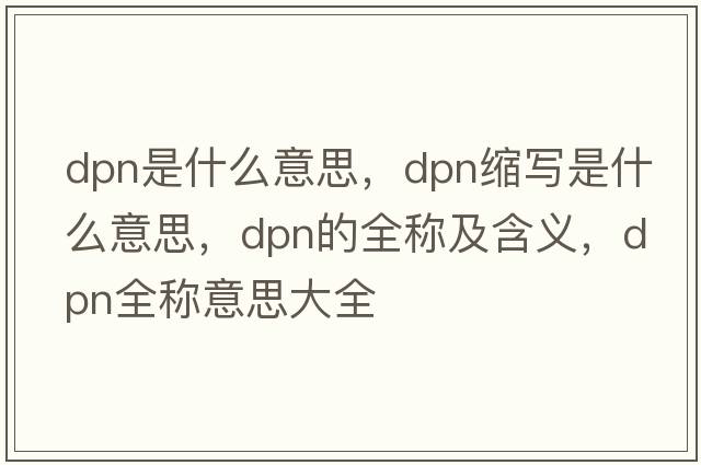 dpn是什么意思，dpn縮寫(xiě)是什么意思，dpn的全稱(chēng)及含義，dpn全稱(chēng)意思大全