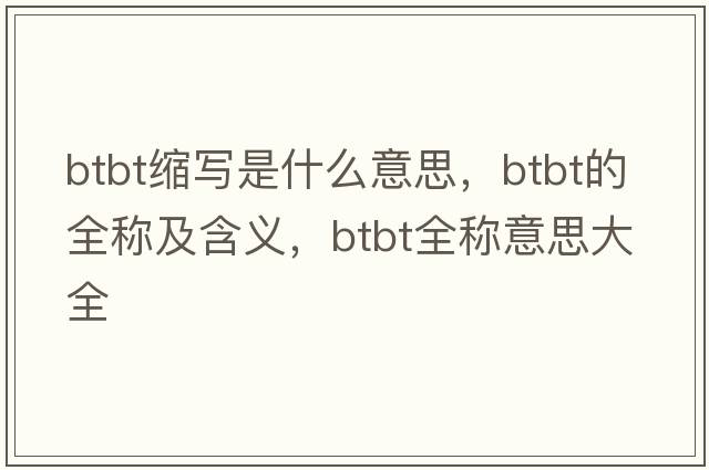 btbt縮寫(xiě)是什么意思，btbt的全稱(chēng)及含義，btbt全稱(chēng)意思大全