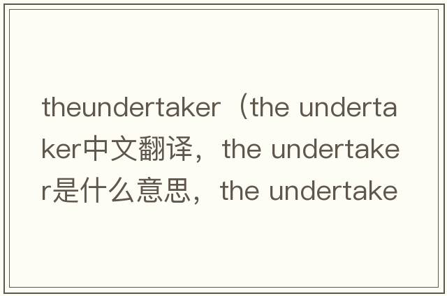 theundertaker（the undertaker中文翻譯，the undertaker是什么意思，the undertaker發(fā)音、用法及例句）