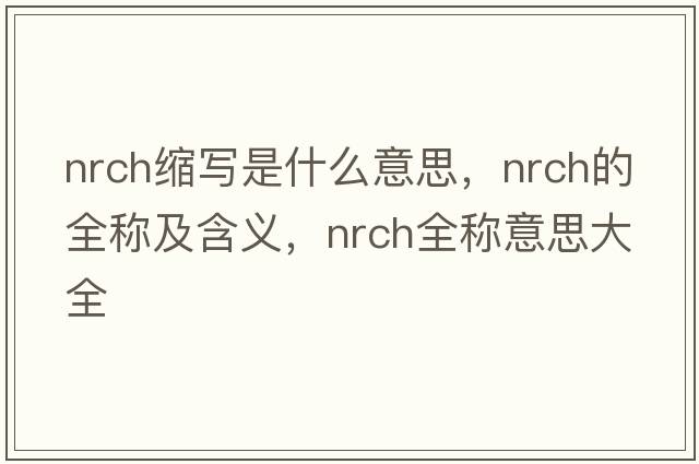 nrch縮寫(xiě)是什么意思，nrch的全稱(chēng)及含義，nrch全稱(chēng)意思大全