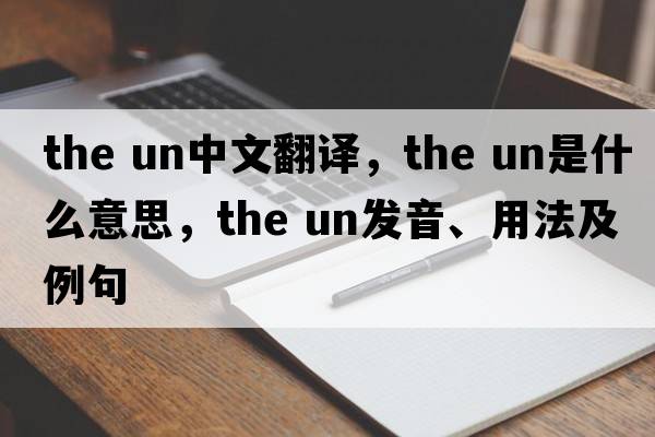 the un中文翻譯，the un是什么意思，the un發(fā)音、用法及例句