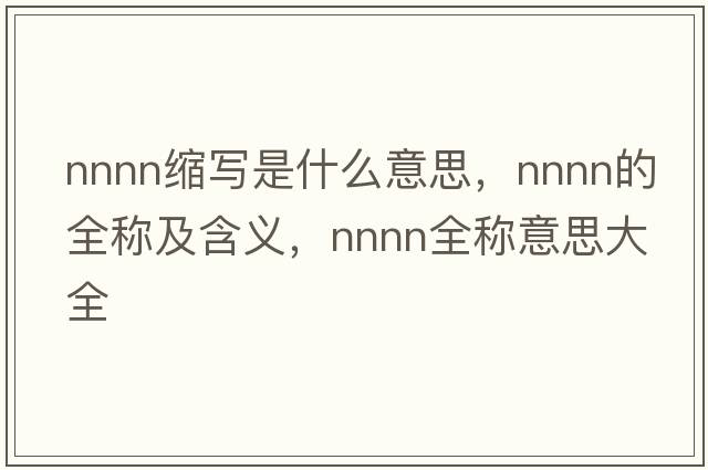 nnnn縮寫(xiě)是什么意思，nnnn的全稱(chēng)及含義，nnnn全稱(chēng)意思大全
