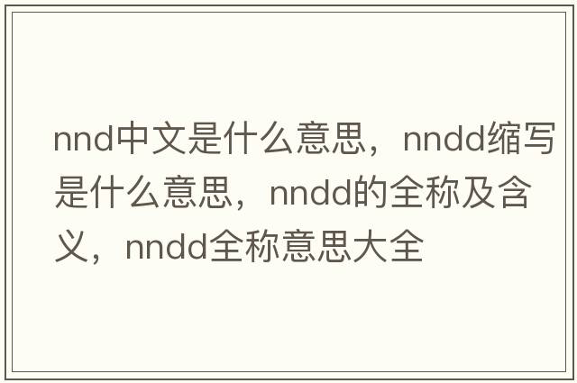 nnd中文是什么意思，nndd縮寫(xiě)是什么意思，nndd的全稱(chēng)及含義，nndd全稱(chēng)意思大全