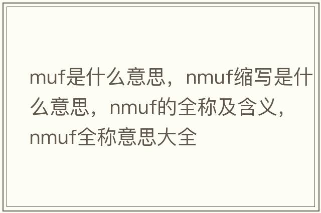 muf是什么意思，nmuf縮寫(xiě)是什么意思，nmuf的全稱(chēng)及含義，nmuf全稱(chēng)意思大全