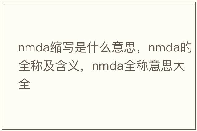 nmda縮寫(xiě)是什么意思，nmda的全稱(chēng)及含義，nmda全稱(chēng)意思大全