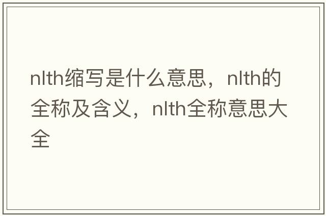 nlth縮寫(xiě)是什么意思，nlth的全稱(chēng)及含義，nlth全稱(chēng)意思大全