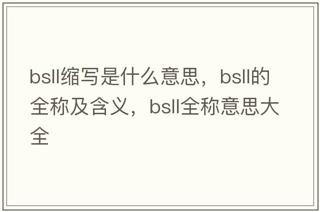 bsll縮寫(xiě)是什么意思，bsll的全稱(chēng)及含義，bsll全稱(chēng)意思大全