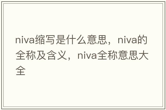 niva縮寫(xiě)是什么意思，niva的全稱(chēng)及含義，niva全稱(chēng)意思大全