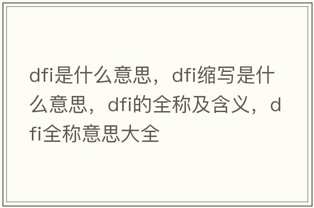 dfi是什么意思，dfi縮寫(xiě)是什么意思，dfi的全稱(chēng)及含義，dfi全稱(chēng)意思大全