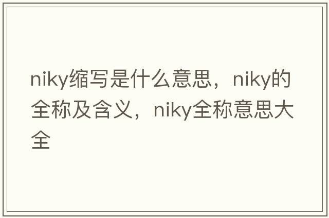 niky縮寫(xiě)是什么意思，niky的全稱(chēng)及含義，niky全稱(chēng)意思大全