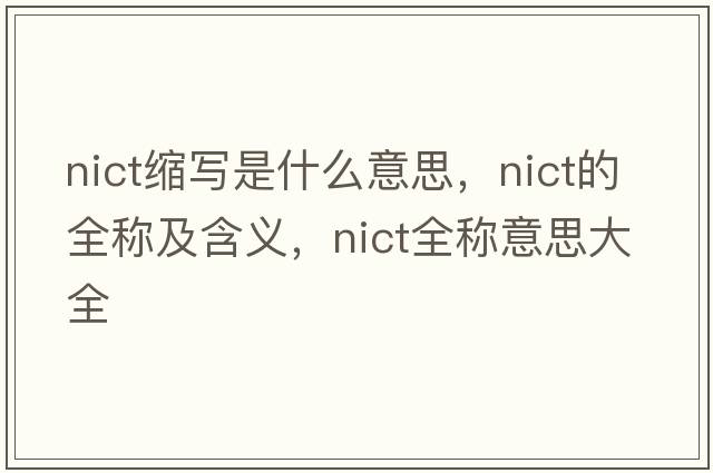 nict縮寫(xiě)是什么意思，nict的全稱(chēng)及含義，nict全稱(chēng)意思大全