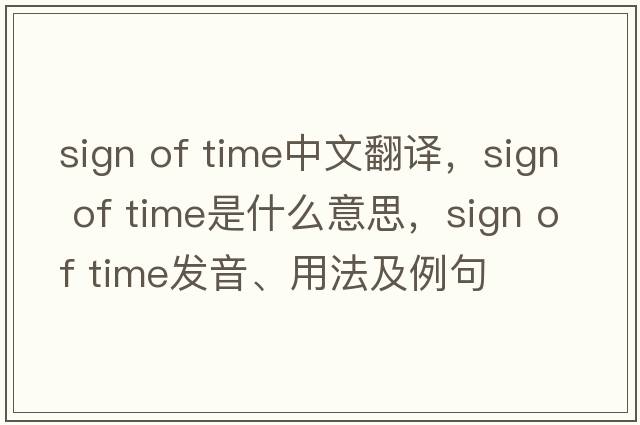 sign of time中文翻譯，sign of time是什么意思，sign of time發(fā)音、用法及例句