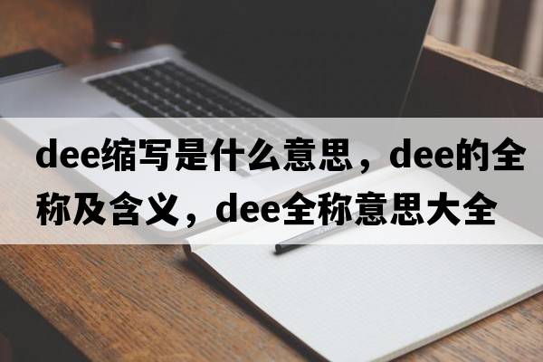 dee縮寫(xiě)是什么意思，dee的全稱(chēng)及含義，dee全稱(chēng)意思大全