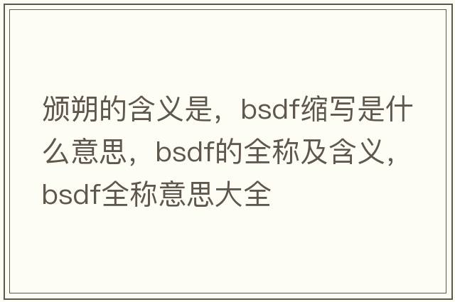 頒朔的含義是，bsdf縮寫(xiě)是什么意思，bsdf的全稱(chēng)及含義，bsdf全稱(chēng)意思大全