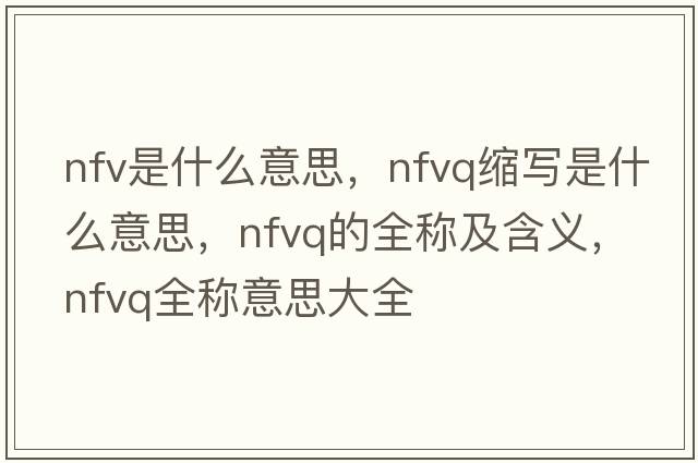 nfv是什么意思，nfvq縮寫(xiě)是什么意思，nfvq的全稱(chēng)及含義，nfvq全稱(chēng)意思大全
