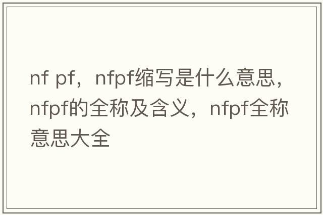nf pf，nfpf縮寫(xiě)是什么意思，nfpf的全稱(chēng)及含義，nfpf全稱(chēng)意思大全
