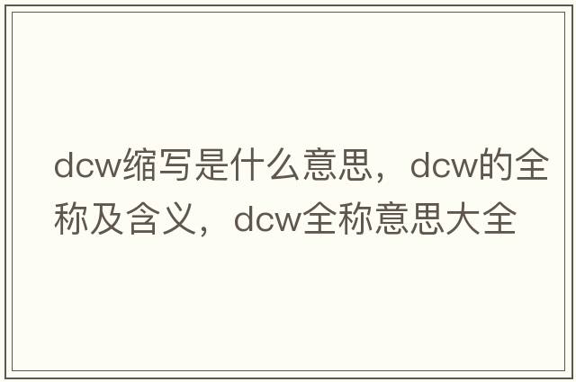 dcw縮寫(xiě)是什么意思，dcw的全稱(chēng)及含義，dcw全稱(chēng)意思大全
