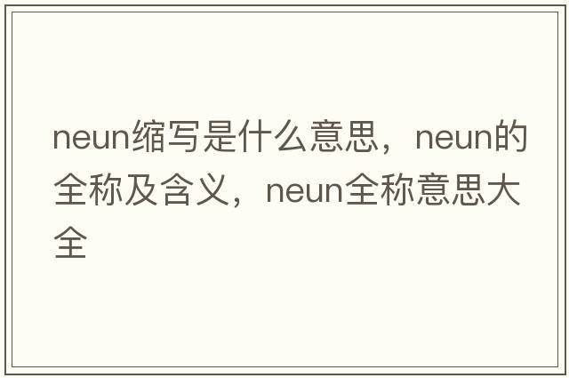neun縮寫(xiě)是什么意思，neun的全稱(chēng)及含義，neun全稱(chēng)意思大全