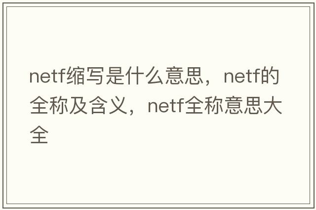 netf縮寫(xiě)是什么意思，netf的全稱(chēng)及含義，netf全稱(chēng)意思大全