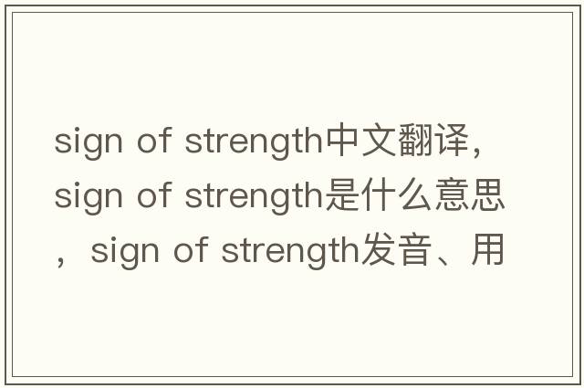sign of strength中文翻譯，sign of strength是什么意思，sign of strength發(fā)音、用法及例句