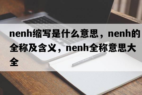 nenh縮寫(xiě)是什么意思，nenh的全稱(chēng)及含義，nenh全稱(chēng)意思大全