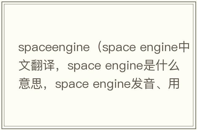 spaceengine（space engine中文翻譯，space engine是什么意思，space engine發(fā)音、用法及例句）