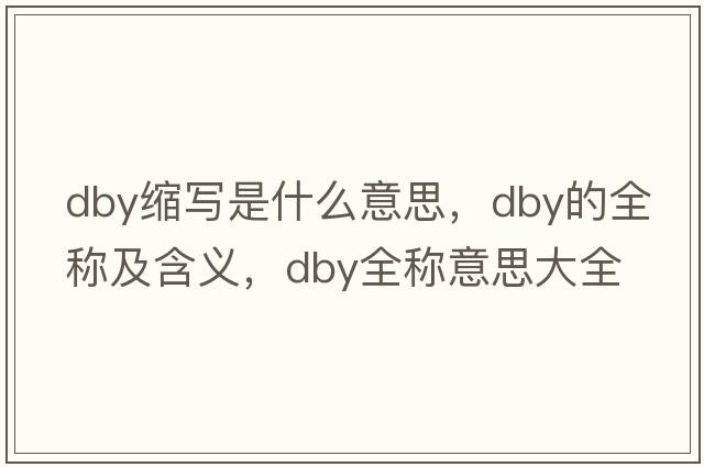 dby縮寫(xiě)是什么意思，dby的全稱(chēng)及含義，dby全稱(chēng)意思大全