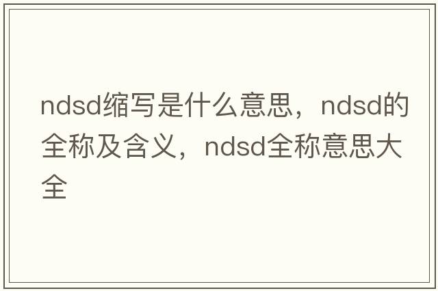 ndsd縮寫(xiě)是什么意思，ndsd的全稱(chēng)及含義，ndsd全稱(chēng)意思大全