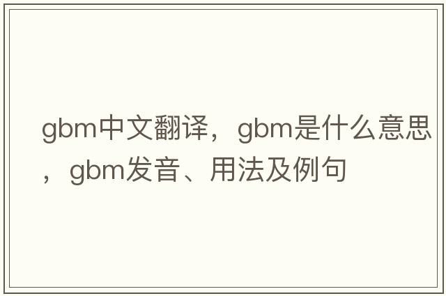 gbm中文翻譯，gbm是什么意思，gbm發(fā)音、用法及例句