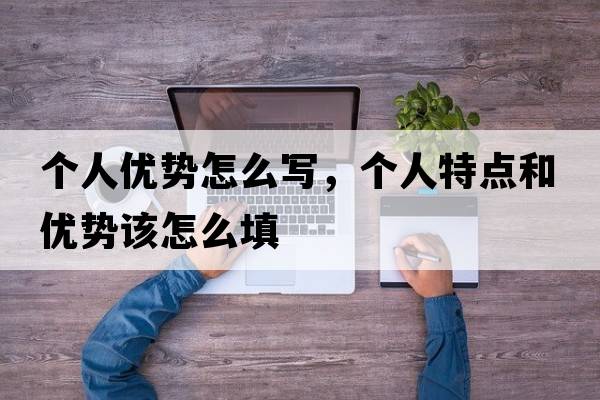 個(gè)人優(yōu)勢怎么寫(xiě)，個(gè)人特點(diǎn)和優(yōu)勢該怎么填