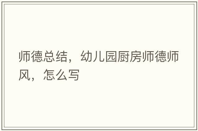 師德總結，幼兒園廚房師德師風(fēng)，怎么寫(xiě)