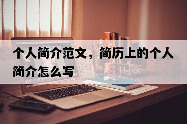 個(gè)人簡(jiǎn)介范文，簡(jiǎn)歷上的個(gè)人簡(jiǎn)介怎么寫(xiě)