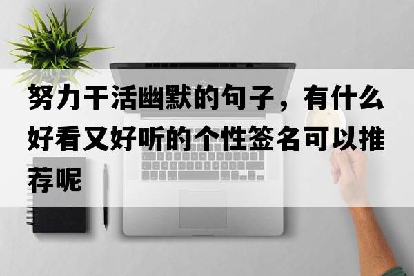 努力干活幽默的句子，有什么好看又好聽(tīng)的個(gè)性簽名可以推薦呢
